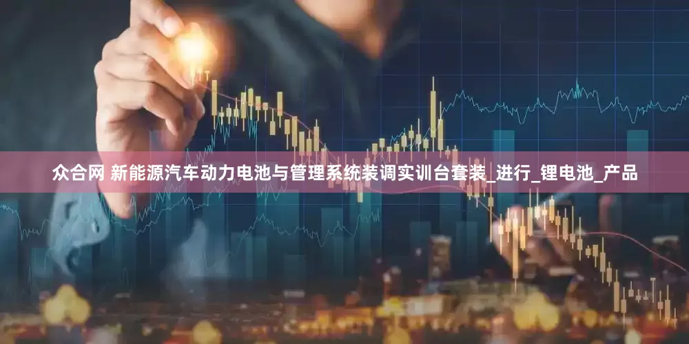 众合网 新能源汽车动力电池与管理系统装调实训台套装_进行_锂电池_产品