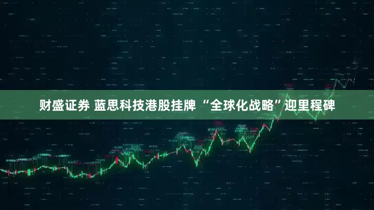 财盛证券 蓝思科技港股挂牌 “全球化战略”迎里程碑