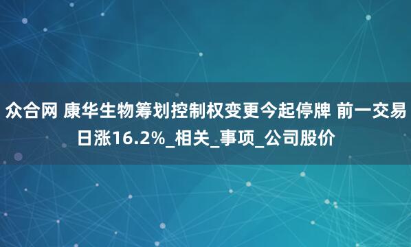 众合网 康华生物筹划控制权变更今起停牌 前一交易日涨16.2%_相关_事项_公司股价