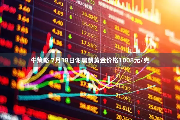 牛策略 7月18日谢瑞麟黄金价格1008元/克