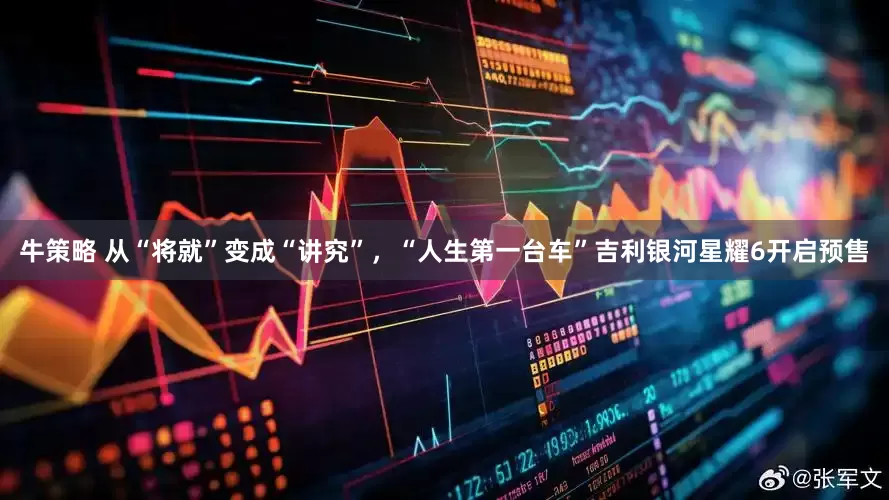 牛策略 从“将就”变成“讲究”，“人生第一台车”吉利银河星耀6开启预售